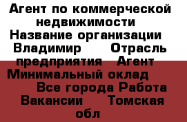 Агент по коммерческой недвижимости › Название организации ­ Владимир-33 › Отрасль предприятия ­ Агент › Минимальный оклад ­ 60 000 - Все города Работа » Вакансии   . Томская обл.